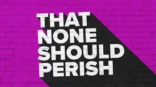 That None Should Perish - Pastor Dick Bashta - Week 1