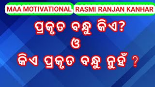 ପ୍ରକୃତ ବନ୍ଧୁ କିଏ? ଓ କିଏ ପ୍ରକୃତ ବନ୍ଧୁ ନୁହଁ ?