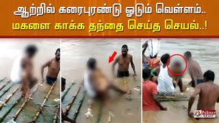 உயிர்க்கு போராடும் மகள்.. ஆற்றில் கரைபுரண்டு ஓடும் வெள்ளம்.. மகளை காக்க தந்தை செய்த செயல்..!