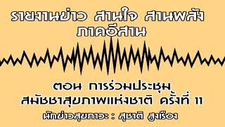 รายงานข่าว สานใจ สานพลัง ภาคอีสาน ตอน การร่วมประชุมสมัชชาสุขภาพแห่งชาติ ครั้งที่ 11