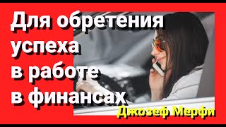 ОБРЕТЕНИЕ УСПЕХА В РАБОТЕ, В ФИНАНСАХ И В ЛИЧНОЙ ЖИЗНИ. ДЖОЗЕФ МЕРФИ. НАУЧНЫЕ МОЛИТВЫ