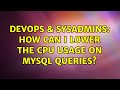 DevOps & SysAdmins: How can I lower the CPU usage on MySQL queries? (2 Solutions!!)