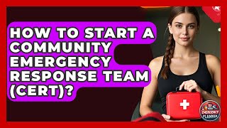 How To Start A Community Emergency Response Team (CERT)? - Your Emergency Planner