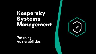 Quick Technical Tour: Patching Vulnerabilities With Kaspersky Systems Management