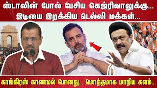 ஸ்டாலின் போல் பேசிய கெஜ்ரிவாலுக்கு இடியை இறக்கிய டெல்லி மக்கள்... காங்கிரஸ் காணமல் போனது.