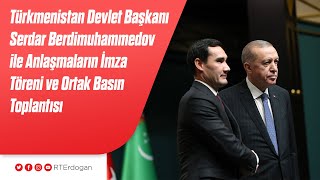 Türkmenistan Devlet Başkanı Berdimuhammedov ile Anlaşmaların İmza Töreni ve Ortak Basın Toplantısı