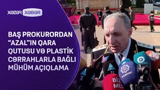 Baş prokurordan “AZAL”ın qara qutusu və plastik cərrahlarla bağlı mühüm AÇIQLAMA