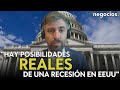 “Hay posibilidades reales de una recesión en EEUU, aunque la Casa Blanca diga que está controlado”