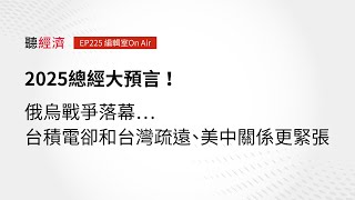 EP225 編輯室On Air／2025總經大預言！俄烏戰爭落幕…台積電卻和台灣疏遠、美中關係更緊張