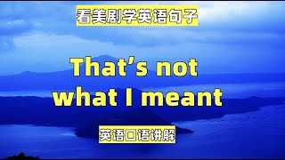 看美剧学英语句子：That's not what I meant, 英语口语，英语听力，美式英语，英语词汇，英语学习