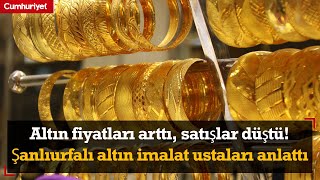 Altın fiyatları arttı, satışlar düştü! Şanlıurfalı altın imalat ustaları anlattı