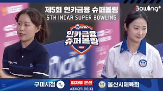 구미시청 vs 울산시체육회 ㅣ 제5회 인카금융 슈퍼볼링ㅣ 여자부 본선 A조 10경기  3인조 ㅣ 5th Super Bowling