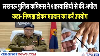 लखनऊ पुलिस कमिश्नर ने शहरवासियों से की अपील, कहा- निष्पक्ष होकर मतदान का करें उपयोग