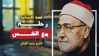 رحلة مع النفس البشرية_قصة الإنسانية _الشيخ الثائر الجليل/ محمد الغزالي