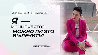 Я манипулятор.  Можно ли это вылечить? Анна Богинская