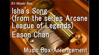 Isha’s Song (from the series Arcane League of Legends)/Eason Chan [Music Box]