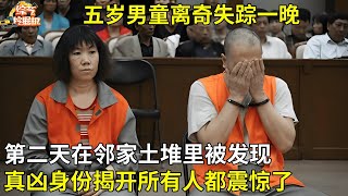 五岁男童离奇失踪一晚,第二天在邻家土堆里被发现,真凶身份揭开,所有人都震惊了【真相纪实】