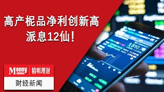 MC精明理财 财经新闻: 高产柅品净利创新高 派息12仙！