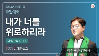 [위대한교회 2023년 10월 1일] 주일예배 : 내가 너를 위로하리라 (이사야 66:13-14) 정진욱 목사