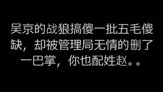 吴京的战狼搞傻一批五毛傻缺，却被管理局无情的删了一巴掌，你也配姓赵。。