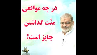 استاد حاج محمد علی ارزیده مدّظله العالی (در چه مواقعی منّت گذاشتن جایز است؟)