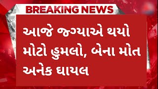 આ જ્ગ્યાએ થયો મોટો હુમલો, બેના મોત અનેક ઘાયલ,આજના તાજા સમાચાર,Top Gujarati news #weather #સમાચાર