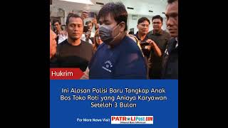 patrolipost.com/ini-alasan-polisi-baru-tangkap-anak-bos-toko-roti-yang-aniaya-karyawan-setelah-3