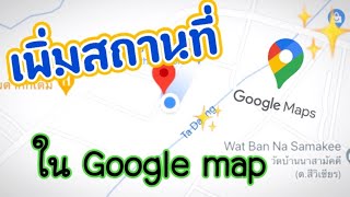 วิธีเพิ่มสถานที่โลเคชั่นร้าน บ้าน ใน App Google maps