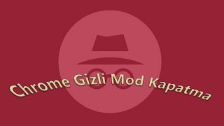 Google Chrome gizli mod kapatma