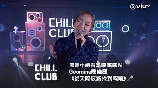 黑暗中總有溫暖嘅曙光❤️‍🔥《CHILL CLUB》🕤 Georgina 陳樂頤《從天際破滅找到祝福》🎤