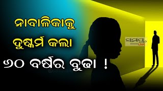 ନାବାଳିକାକୁ ଦୁଷ୍କର୍ମ କଲା ୬୦ ବର୍ଷୀୟ ବୁଢା | Odia News Live Updates | Latest Odia News | Samayalive