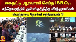 கைதட்டி ஆரவாரம் செய்த ISRO.. சந்தோஷத்தில் துள்ளிகுத்தித்த விஞ்ஞானிகள். வெற்றியை நோக்கி சந்திராயன் 3