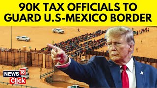 Trump Latest News | Trump Announces To Send 90K IRS Officials To Guard The US Mexico Border | N18G