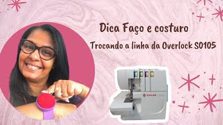 TROCANDO A LINHA NA OVERLOCK S0105 DA SINGER