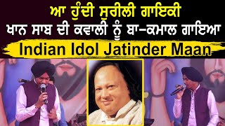 ਆ ਹੁੰਦੀ ਸੁਰੀਲੀ ਗਾਇਕੀ Indian Idol Jatinder Maan ਨੇ Khan Saab ਦੀ ਕਵਾਲੀ ਨੂੰ ਬਾ-ਕਮਾਲ ਗਾਇਆ