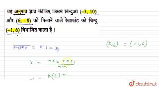 वह अनुपात ज्ञात कीजिए जिसमें बिंदुओं   (-3, 10) और  (6, -8) को मिलाने वाले रेखाखण्ड को बिं