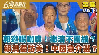 郭邀喝咖啡！撇清不團結？ 賴清德訪美！中國急介選？【台灣向前行】2023.08.19(下)