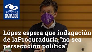 Claudia López espera que indagación que le abrió Procuraduría "no sea persecución política"