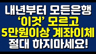 내년부터 모든은행 ‘이것’ 모르고 5만원이상 계좌이체 절대 하지마세요!