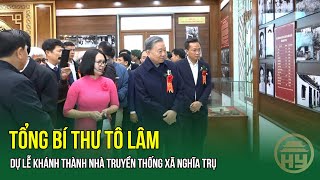 Tổng Bí Thư Tô Lâm Dự Lễ Khánh Thành Nhà Truyền Thống Xã Nghĩa Trụ | HYTV