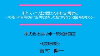 川と人・地域の関わりをもっと豊かに－大河川の自然と広い空間を活かした魅力的な水辺整備を考える－_吉村伸一氏（株式会社吉村伸一流域計画室_ 代表取締役）_第2回大河川における多自然川づくりセミナー