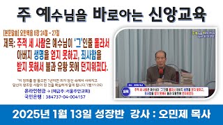 2025년 1월 13일 주 예수님을 바로 아는 신앙 교육(성장반) *강사 :  오민제 목사 *제목 : 주적 세 사람은 예수님이 '그'인줄 몰라서 아버지 생명을 얻지 못하고..