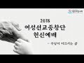 2018 활천제일교회 여성선교중창단 헌신예배