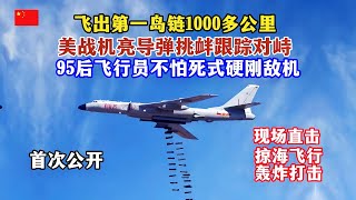 现场大量细节首次公开！美战机亮导弹挑衅轰-6K！中国空军95后飞行员不怕死硬钢敌机！对峙过程长达1小时！飞出第一岛链一千多公里，直击轰-6K满载弹药掠海飞行轰炸打击//PLA/H-6K/Bomber