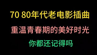 重温70 80年代老电影插曲，难以忘怀的青春回忆，如今你还记得吗