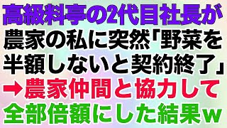 【スカッとする話】高級料亭の2代目社長が農家の私に突然「野菜を全部半額しないと契約終了」→農家仲間と協力して全部倍額にした結果ｗ【修羅場】