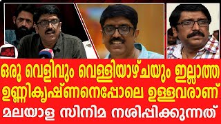 ഒരു വെളിവും വെള്ളിയാഴ്ചയും ഇല്ലാത്ത ഉണ്ണികൃഷ്ണനെപ്പോലെ ഉള്ളവരാണ് മലയാള സിനിമ നശിപ്പിക്കുന്നത്