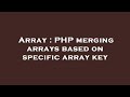 Array : PHP merging arrays based on specific array key