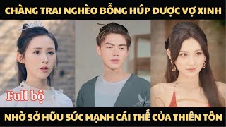 Chàng Trai Nghèo Bỗng Húp Được Vợ Xinh Nhờ Sở Hữu Sức Mạnh Cái Thế Của Thiên Tôn | Review Phim