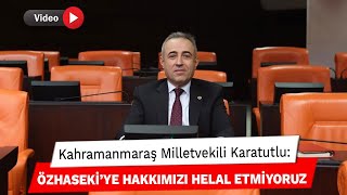 Kahramanmaraş Milletvekili Karatutlu: Özhaseki’ye hakkımızı helal etmiyoruz